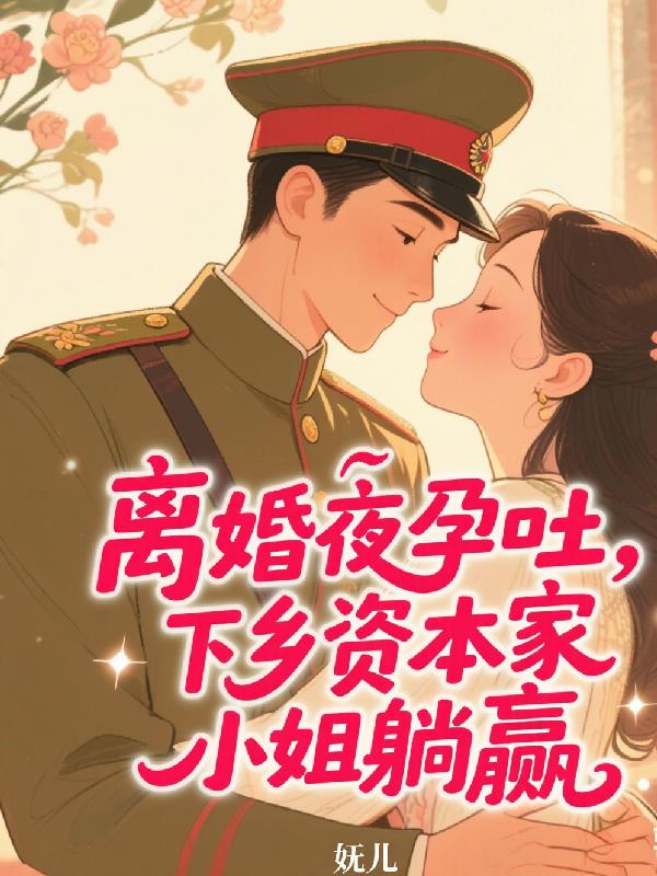 离婚夜孕吐，下乡资本家小姐躺赢
